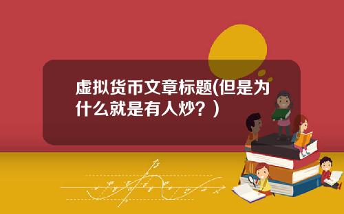 虚拟货币文章标题(但是为什么就是有人炒?)