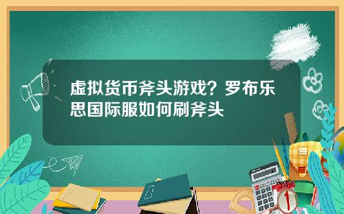 虚拟货币斧头游戏？罗布乐思国际服如何刷斧头