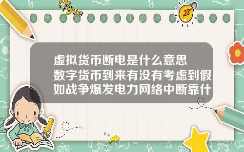 虚拟货币断电是什么意思 数字货币到来有没有考虑到假如战争爆发电力网络中断靠什么交易?