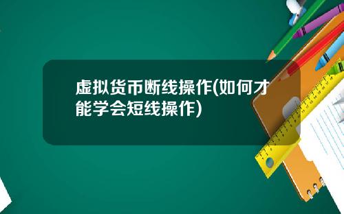 虚拟货币断线操作(如何才能学会短线操作)