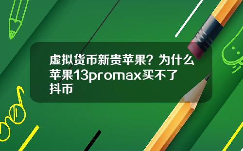 虚拟货币新贵苹果？为什么苹果13promax买不了抖币
