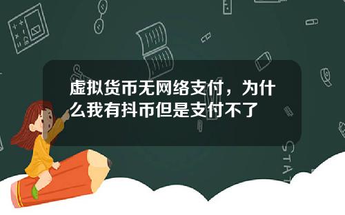 虚拟货币无网络支付，为什么我有抖币但是支付不了