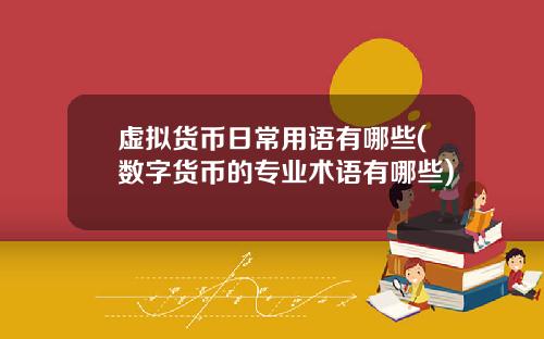 虚拟货币日常用语有哪些(数字货币的专业术语有哪些)