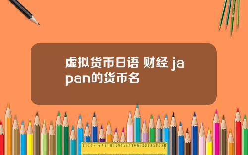 虚拟货币日语 财经 japan的货币名