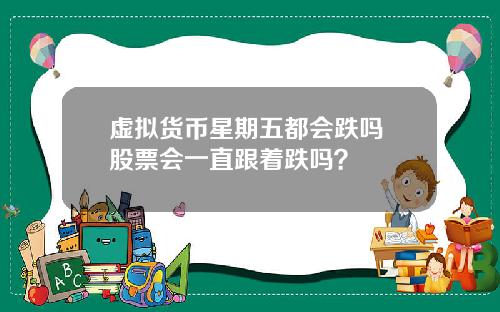 虚拟货币星期五都会跌吗 股票会一直跟着跌吗?