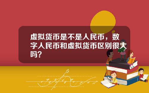 虚拟货币是不是人民币，数字人民币和虚拟货币区别很大吗？