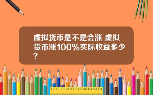 虚拟货币是不是会涨 虚拟货币涨100%实际收益多少?