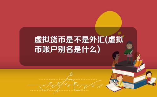 虚拟货币是不是外汇(虚拟币账户别名是什么)