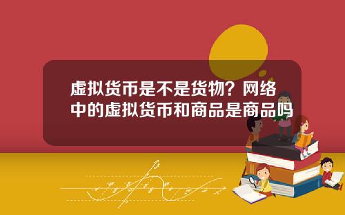 虚拟货币是不是货物？网络中的虚拟货币和商品是商品吗