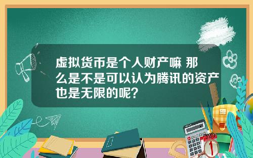 虚拟货币是个人财产嘛 那么是不是可以认为腾讯的资产也是无限的呢？