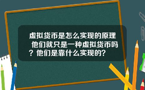 虚拟货币是怎么实现的原理 他们就只是一种虚拟货币吗？他们是靠什么实现的？