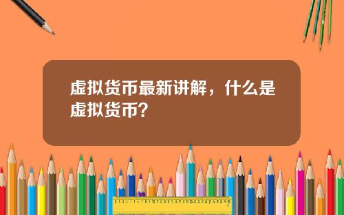 虚拟货币最新讲解，什么是虚拟货币？