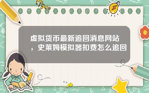 虚拟货币最新追回消息网站,史莱姆模拟器扣费怎么追回