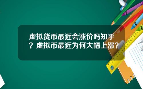 虚拟货币最近会涨价吗知乎？虚拟币最近为何大幅上涨？