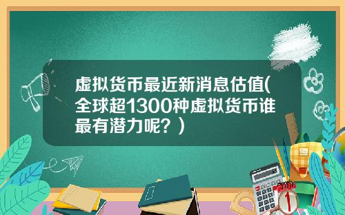 虚拟货币最近新消息估值(全球超1300种虚拟货币谁最有潜力呢？)