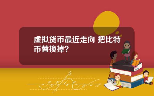 虚拟货币最近走向 把比特币替换掉?