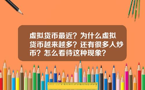 虚拟货币最近？为什么虚拟货币越来越多？还有很多人炒币？怎么看待这种现象？
