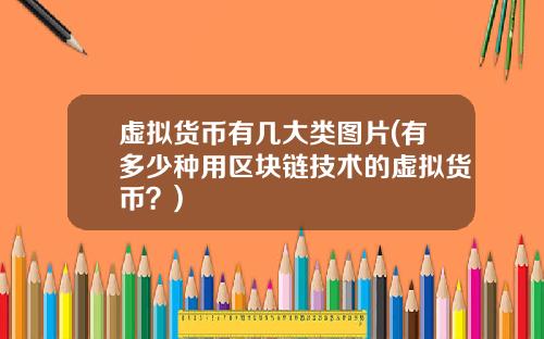 虚拟货币有几大类图片(有多少种用区块链技术的虚拟货币？)