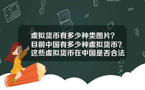 虚拟货币有多少种类图片？目前中国有多少种虚拟货币？这些虚拟货币在中国是否合法？