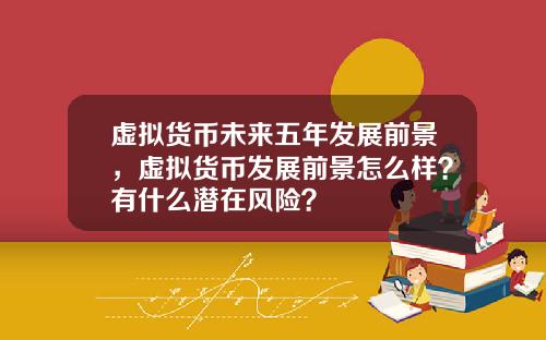 虚拟货币未来五年发展前景，虚拟货币发展前景怎么样？有什么潜在风险？
