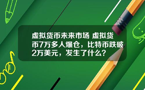虚拟货币未来市场 虚拟货币7万多人爆仓，比特币跌破2万美元，发生了什么？