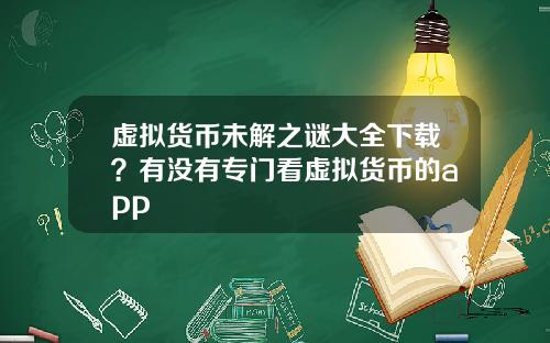 虚拟货币未解之谜大全下载？有没有专门看虚拟货币的app