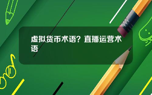 虚拟货币术语？直播运营术语