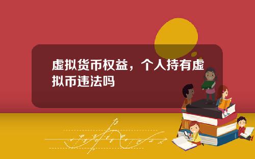 虚拟货币权益，个人持有虚拟币违法吗