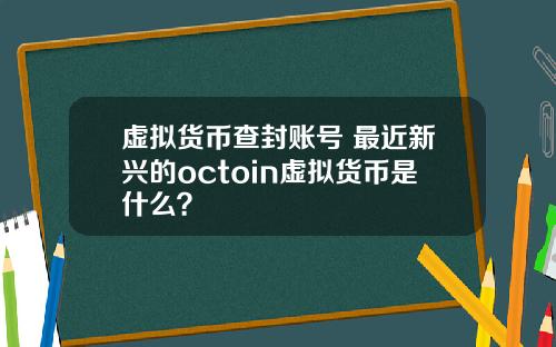 虚拟货币查封账号 最近新兴的octoin虚拟货币是什么？