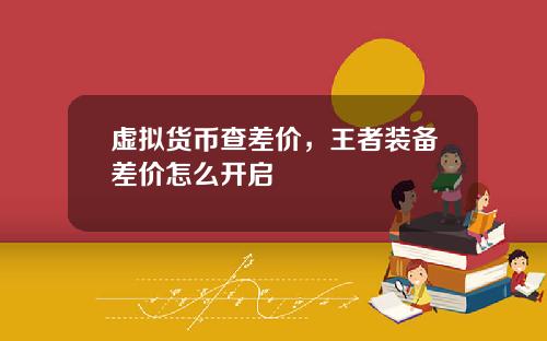 虚拟货币查差价，王者装备差价怎么开启