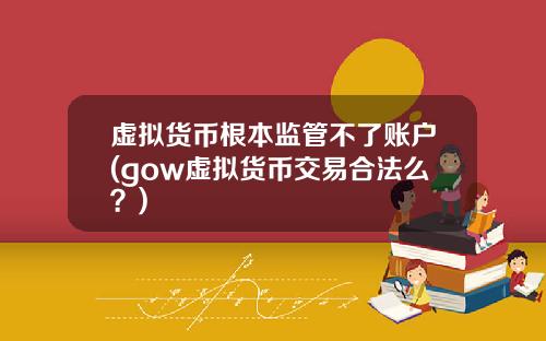 虚拟货币根本监管不了账户(gow虚拟货币交易合法么？)