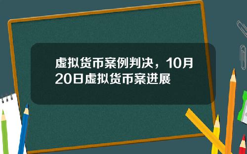 虚拟货币案例判决，10月20日虚拟货币案进展