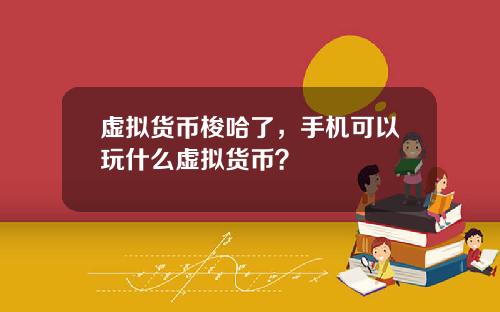 虚拟货币梭哈了，手机可以玩什么虚拟货币？