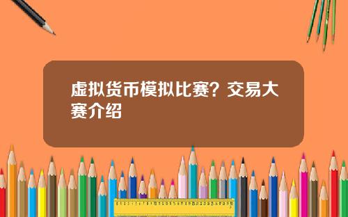 虚拟货币模拟比赛？交易大赛介绍