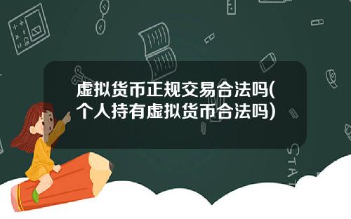 虚拟货币正规交易合法吗(个人持有虚拟货币合法吗)