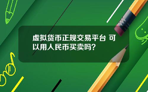虚拟货币正规交易平台 可以用人民币买卖吗？