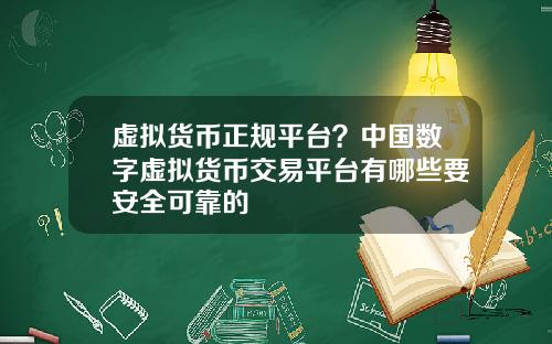 虚拟货币正规平台？中国数字虚拟货币交易平台有哪些要安全可靠的