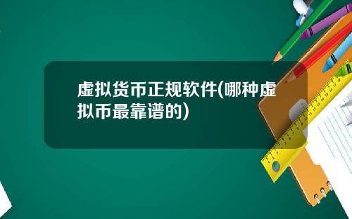 虚拟货币正规软件(哪种虚拟币最靠谱的)