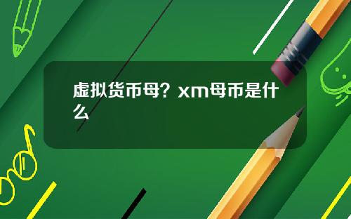 虚拟货币母？xm母币是什么