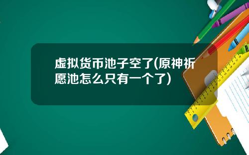 虚拟货币池子空了(原神祈愿池怎么只有一个了)