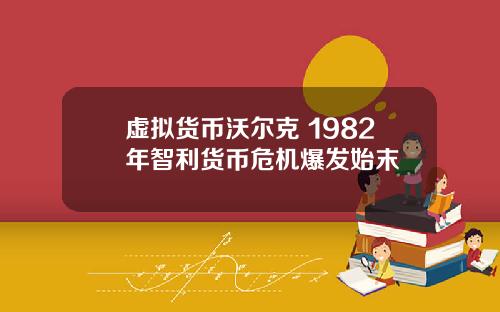 虚拟货币沃尔克 1982年智利货币危机爆发始末