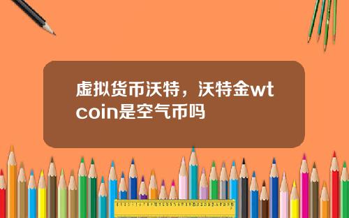 虚拟货币沃特，沃特金wtcoin是空气币吗
