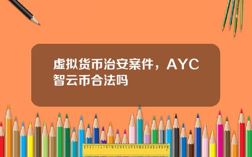 虚拟货币治安案件,AYC智云币合法吗