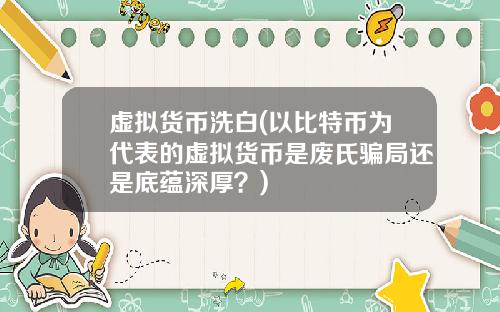 虚拟货币洗白(以比特币为代表的虚拟货币是废氏骗局还是底蕴深厚？)