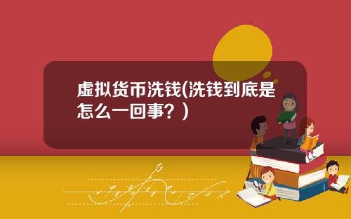 虚拟货币洗钱(洗钱到底是怎么一回事？)