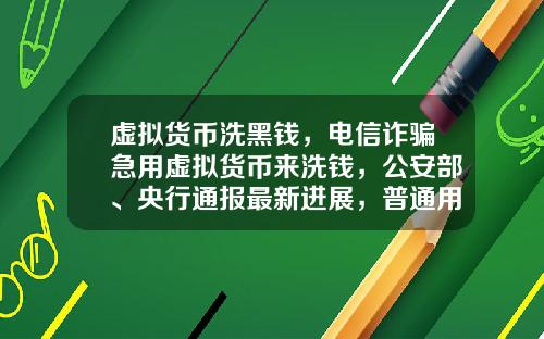 虚拟货币洗黑钱，电信诈骗急用虚拟货币来洗钱，公安部、央行通报最新进展，普通用户怎么防范？