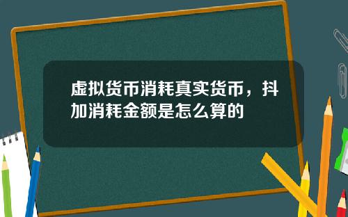 虚拟货币消耗真实货币，抖加消耗金额是怎么算的