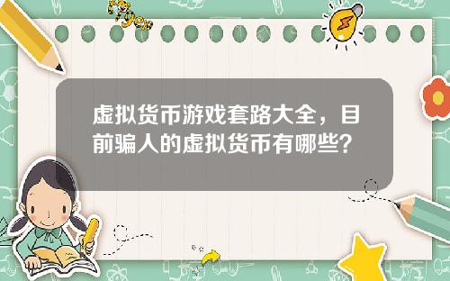虚拟货币游戏套路大全,目前骗人的虚拟货币有哪些?