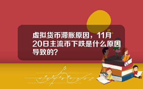 虚拟货币滞胀原因,11月20日主流币下跌是什么原因导致的?