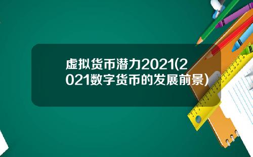虚拟货币潜力2021(2021数字货币的发展前景)